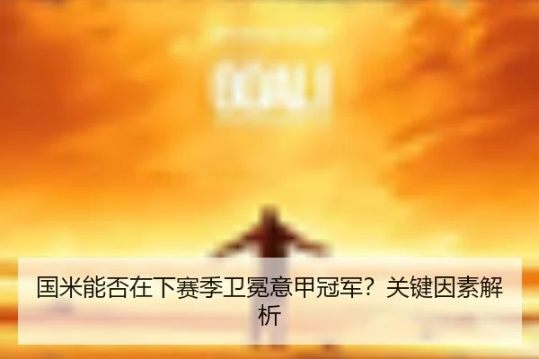 国米能否在下赛季卫冕意甲冠军？关键因素解析